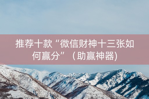 推荐十款“微信财神十三张如何赢分”（助赢神器)