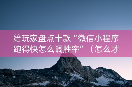 给玩家盘点十款“微信小程序跑得快怎么调胜率”（怎么才会赢)