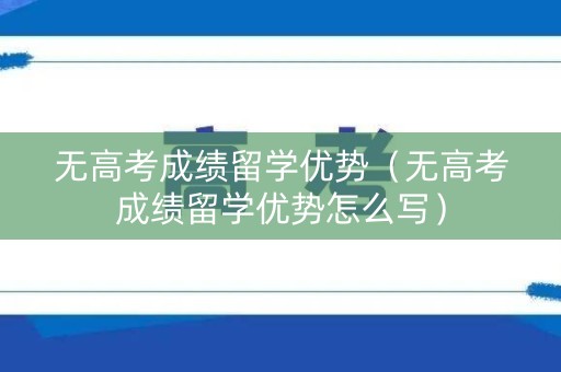 无高考成绩留学优势（无高考成绩留学优势怎么写）