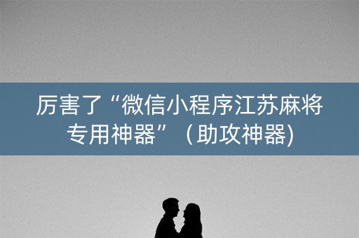 厉害了“微信小程序江苏麻将专用神器”（助攻神器)
