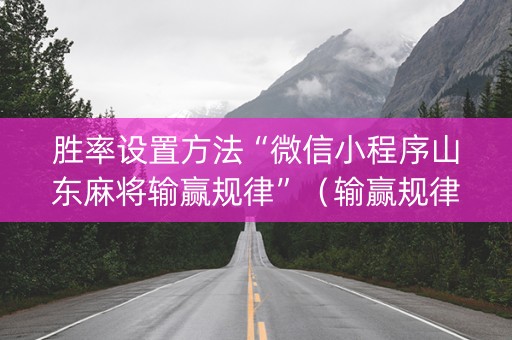胜率设置方法“微信小程序山东麻将输赢规律”（输赢规律)