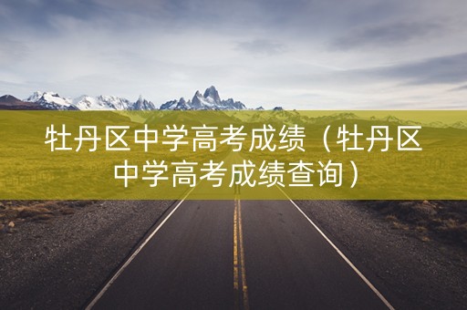 牡丹区中学高考成绩（牡丹区中学高考成绩查询）