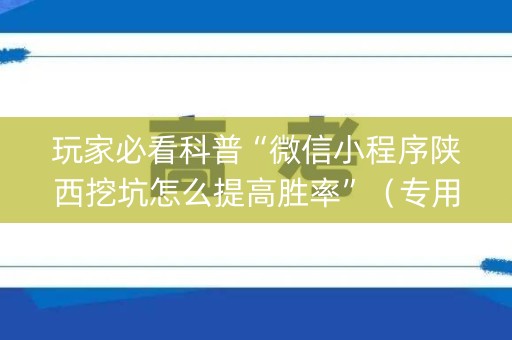 玩家必看科普“微信小程序陕西挖坑怎么提高胜率”（专用神器下载)