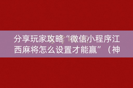 分享玩家攻略“微信小程序江西麻将怎么设置才能赢”（神器通用版)