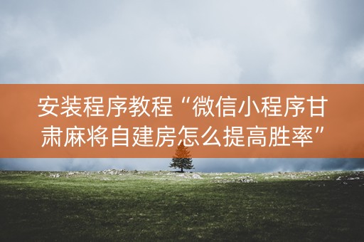 详细阅读:安装程序教程“微信小程序甘肃麻将自建房怎么提高胜率”(控牌神器) 安装程序教程“微信小程序甘肃麻将自建房怎么提高胜率”(控牌神器)