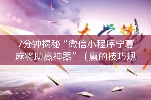 7分钟揭秘“微信小程序宁夏麻将助赢神器”（赢的技巧规律)