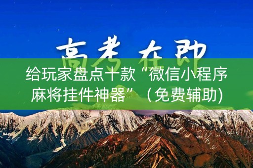 给玩家盘点十款“微信小程序麻将挂件神器”（免费辅助)