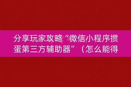 分享玩家攻略“微信小程序掼蛋第三方辅助器”（怎么能得到好牌)