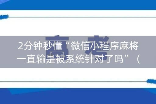 2分钟秒懂“微信小程序麻将一直输是被系统针对了吗”（开挂辅助器插件)
