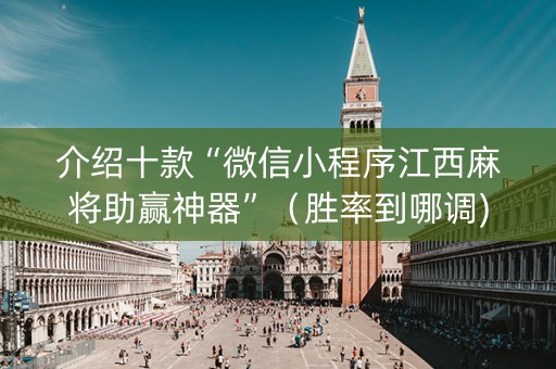 介绍十款“微信小程序江西麻将助赢神器”（胜率到哪调)