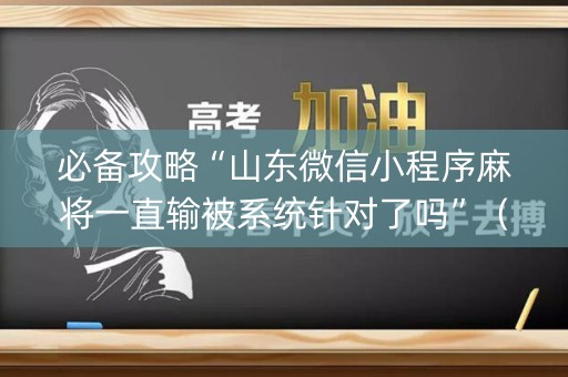 必备攻略“山东微信小程序麻将一直输被系统针对了吗”（专用神器下载)