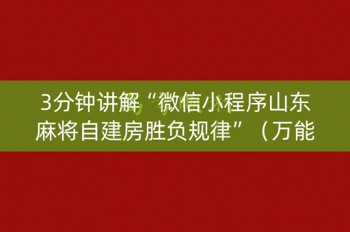 3分钟讲解“微信小程序山东麻将自建房胜负规律”（万能开挂器)