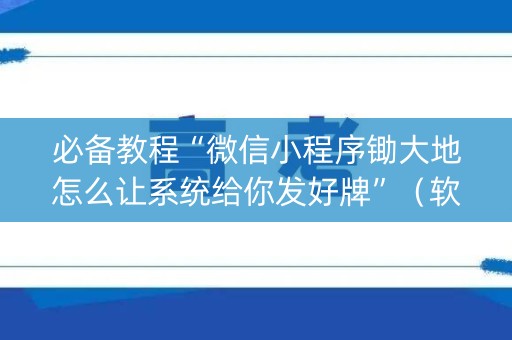 必备教程“微信小程序锄大地怎么让系统给你发好牌”（软挂神器)