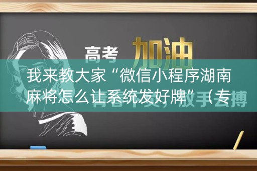我来教大家“微信小程序湖南麻将怎么让系统发好牌”（专用神器)