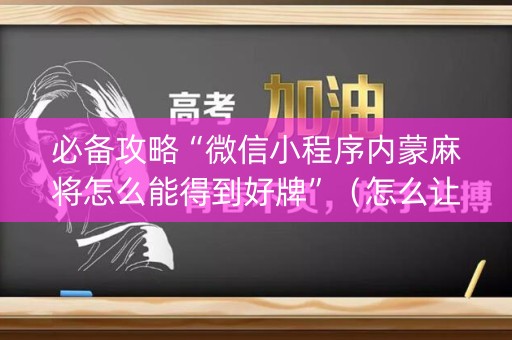 必备攻略“微信小程序内蒙麻将怎么能得到好牌”（怎么让系统给你发好牌)