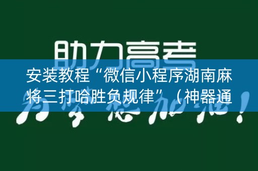 安装教程“微信小程序湖南麻将三打哈胜负规律”（神器通用版)