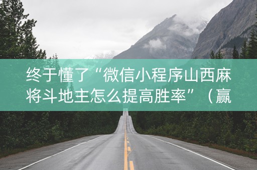 终于懂了“微信小程序山西麻将斗地主怎么提高胜率”（赢的技巧规律)