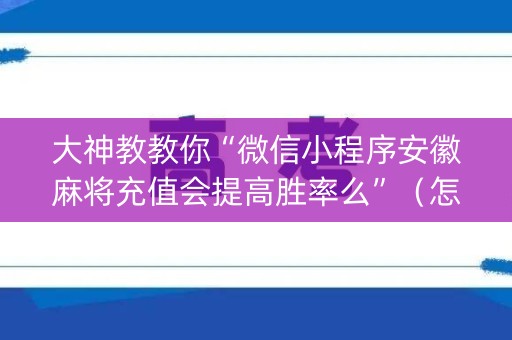 大神教教你“微信小程序安徽麻将充值会提高胜率么”（怎么设置能有好牌)