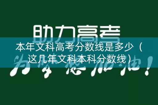 本年文科高考分数线是多少（这几年文科本科分数线）