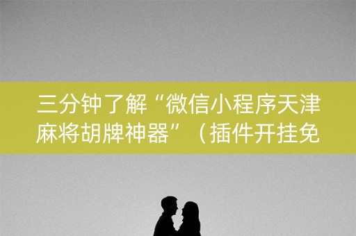 三分钟了解“微信小程序天津麻将胡牌神器”（插件开挂免费AI)