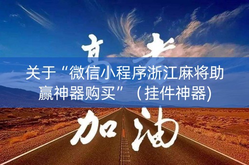 关于“微信小程序浙江麻将助赢神器购买”（挂件神器)