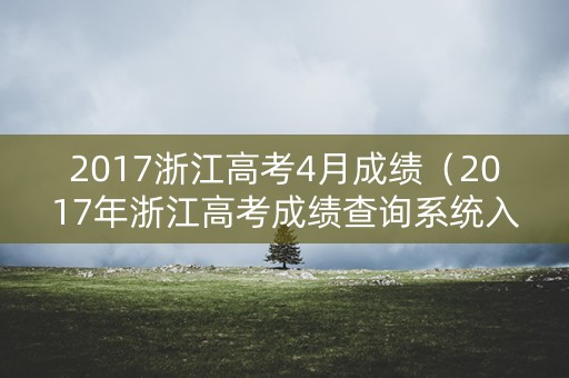 2017浙江高考4月成绩（2017年浙江高考成绩查询系统入口）