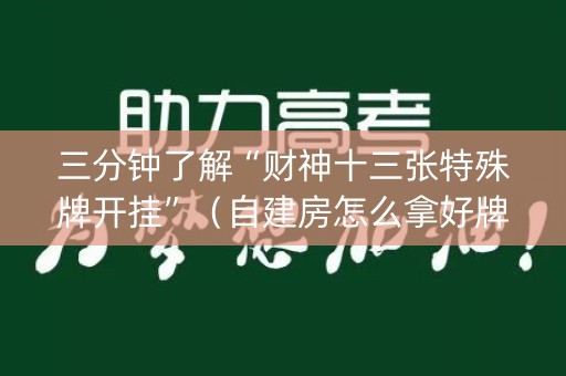 三分钟了解“财神十三张特殊牌开挂”（自建房怎么拿好牌)