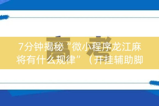 7分钟揭秘“微小程序龙江麻将有什么规律”（开挂辅助脚本)