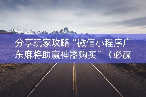 分享玩家攻略“微信小程序广东麻将助赢神器购买”（必赢神器)