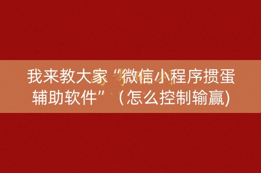 我来教大家“微信小程序掼蛋辅助软件”（怎么控制输赢)