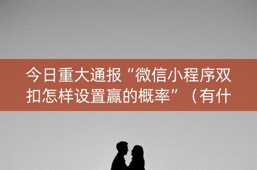今日重大通报“微信小程序双扣怎样设置赢的概率”（有什么规律)