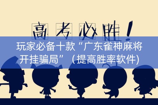 玩家必备十款“广东雀神麻将开挂骗局”（提高胜率软件)