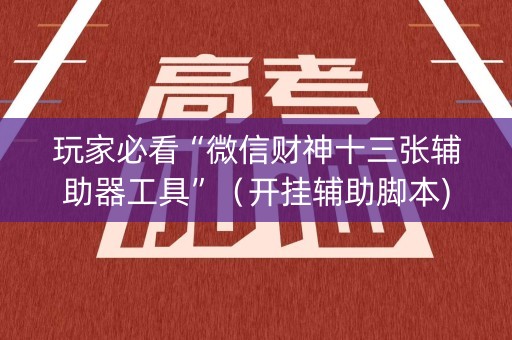 玩家必看“微信财神十三张辅助器工具”（开挂辅助脚本)
