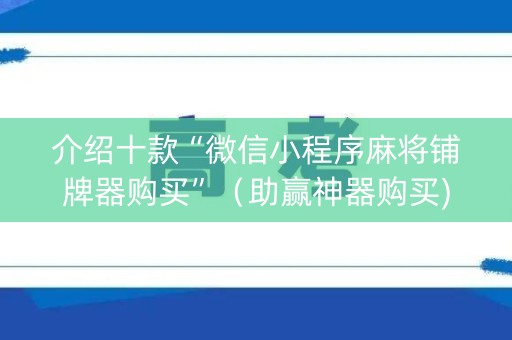 介绍十款“微信小程序麻将铺牌器购买”（助赢神器购买)