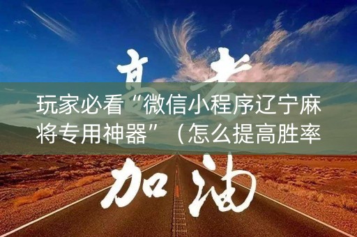 玩家必看“微信小程序辽宁麻将专用神器”（怎么提高胜率)