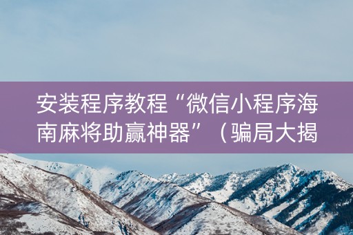 安装程序教程“微信小程序海南麻将助赢神器”（骗局大揭秘)