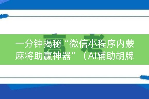 一分钟揭秘“微信小程序内蒙麻将助赢神器”（AI辅助胡牌规则)