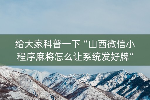 给大家科普一下“山西微信小程序麻将怎么让系统发好牌”（有没有猫腻)