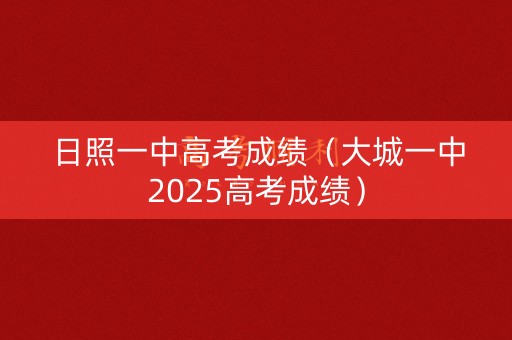 日照一中高考成绩（大城一中2025高考成绩）