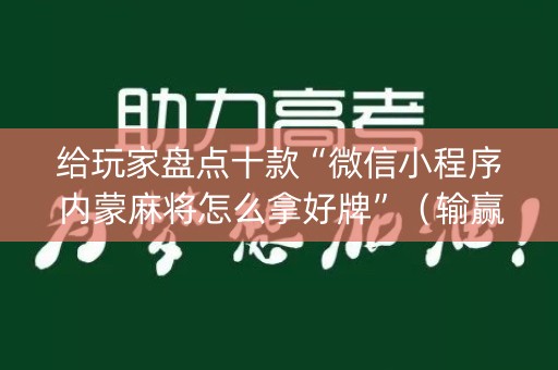给玩家盘点十款“微信小程序内蒙麻将怎么拿好牌”（输赢规律)
