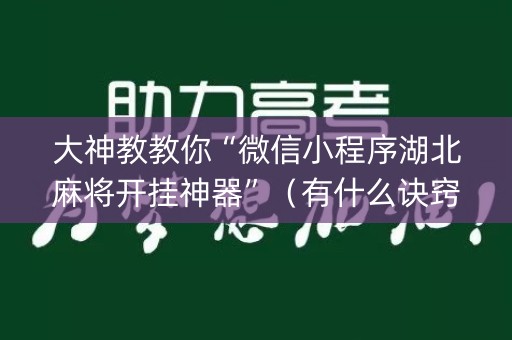 大神教教你“微信小程序湖北麻将开挂神器”（有什么诀窍)