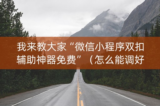 我来教大家“微信小程序双扣辅助神器免费”（怎么能调好牌)