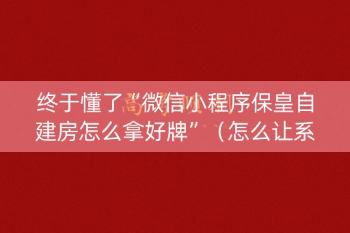 终于懂了“微信小程序保皇自建房怎么拿好牌”（怎么让系统给自己好牌)