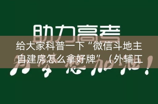 给大家科普一下“微信斗地主自建房怎么拿好牌”（外辅工具)