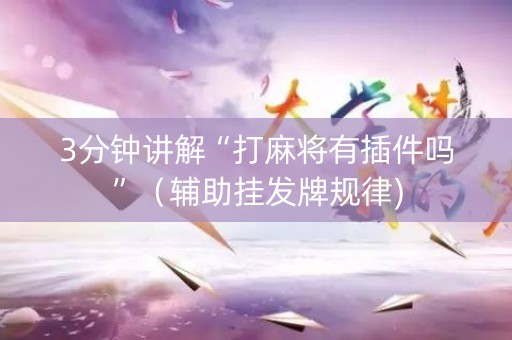 3分钟讲解“打麻将有插件吗”（辅助挂发牌规律)