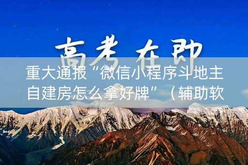 详细阅读:重大通报“微信小程序斗地主自建房怎么拿好牌”(辅助软件) 重大通报“微信小程序斗地主自建房怎么拿好牌”(辅助软件)