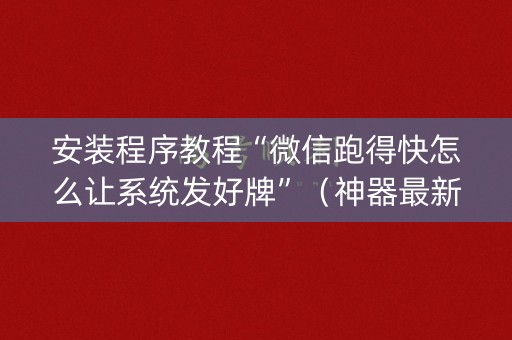 安装程序教程“微信跑得快怎么让系统发好牌”（神器最新免费)
