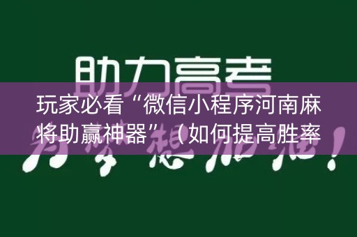 玩家必看“微信小程序河南麻将助赢神器”（如何提高胜率)