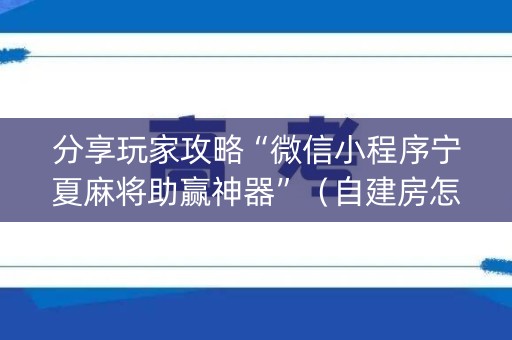 分享玩家攻略“微信小程序宁夏麻将助赢神器”（自建房怎么拿好牌)