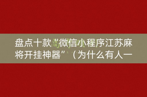 盘点十款“微信小程序江苏麻将开挂神器”（为什么有人一直赢)